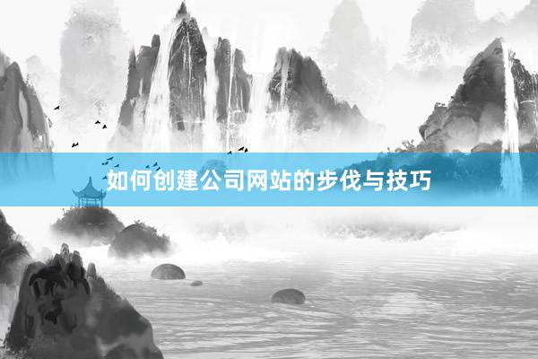 如何创建公司网站的步伐与技巧